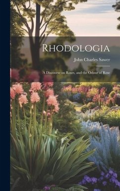 Rhodologia: A Discourse on Roses, and the Odour of Rose - Sawer, John Charles