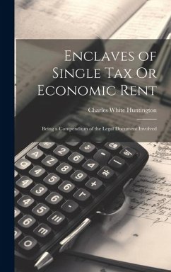 Enclaves of Single Tax Or Economic Rent: Being a Compendium of the Legal Document Involved - Huntington, Charles White