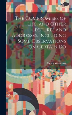 The Compromises of Life, and Other Lectures and Addresses, Including Some Observations on Certain Do - Watterson, Henry