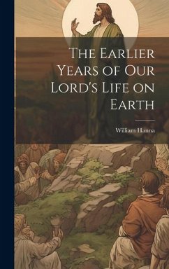The Earlier Years of Our Lord's Life on Earth - Hanna, William