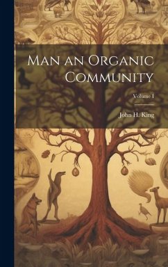 Man an Organic Community; Volume I - King, John H.