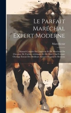 Le parfait maréchal expert moderne: Manuel complet de l'amateur et du marchand de chevaux, de l'artiste vétérinaire et du maré chal ferrant: ouvrage e - Marcelicour