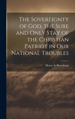 The Sovereignty of God, the Sure and Only Stay of the Christian Patriot in our National Troubles - Henry A. (Henry Augustus), Boardman