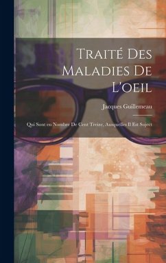 Traité des maladies de l'oeil: Qui sont en nombre de cent treize, ausquelles il est suject - Guillemeau, Jacques