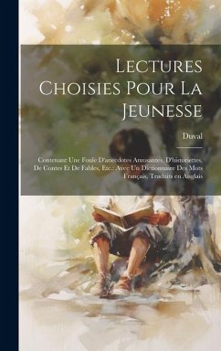 Lectures choisies pour la jeunesse: Contenant une foule d'anecdotes amusantes, d'historiettes, de contes et de fables, etc.: avec un dictionnaire des - Duval