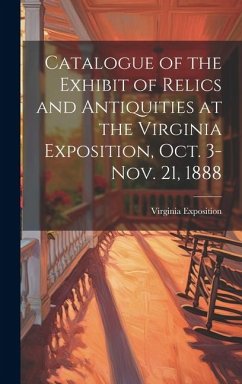 Catalogue of the Exhibit of Relics and Antiquities at the Virginia Exposition, Oct. 3-Nov. 21, 1888 - Exposition, Virginia