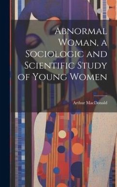 Abnormal Woman, a Sociologic and Scientific Study of Young Women - Macdonald, Arthur
