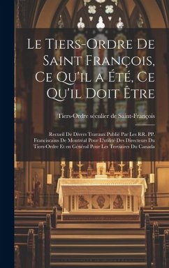 Le Tiers-Ordre de saint François, ce qu'il a été, ce qu'il doit être: Recueil de divers travaux publié par les RR. PP. Franciscains de Montréal pour l