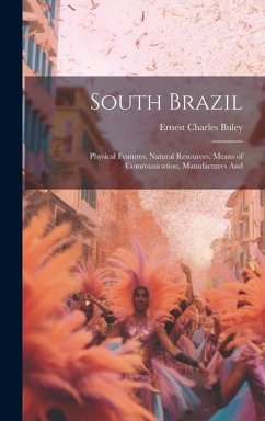 South Brazil; Physical Features, Natural Resources, Means of Communication, Manufactures And - Buley, Ernest Charles