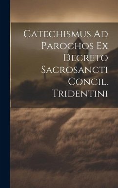 Catechismus Ad Parochos Ex Decreto Sacrosancti Concil. Tridentini - Anonymous