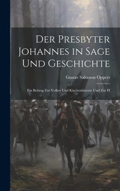 Der Presbyter Johannes in Sage und Geschichte: Ein Beitrag zur Volker und Kirchenhistorie und zur H - Oppert, Gustav Salomon