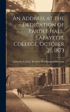 An Address at the Dedication of Pardee Hall, Lafayette College, October 21, 1873 - College (Easton, Pa ). Rossiter Worth