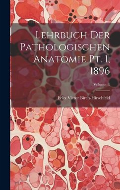Lehrbuch der Pathologischen Anatomie pt. 1, 1896; Volume 1 - Birch-Hirschfeld, Felix Victor