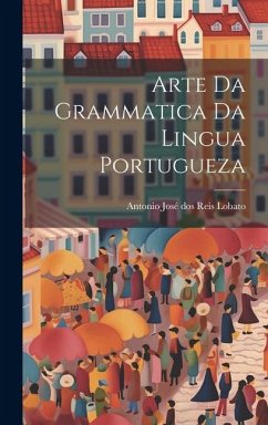 Arte da Grammatica da Lingua Portugueza - José Dos Reis Lobato, Antonio