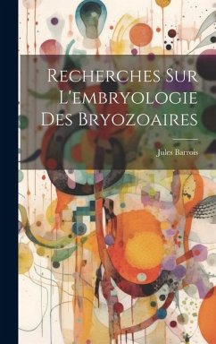 Recherches sur l'embryologie des Bryozoaires - Barrois, Jules