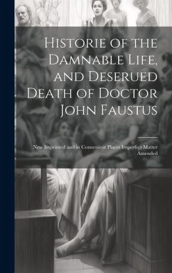 Historie of the Damnable Life, and Deserued Death of Doctor John Faustus: New Imprinted and in Conuenient Places Imperfect Matter Amended - Anonymous