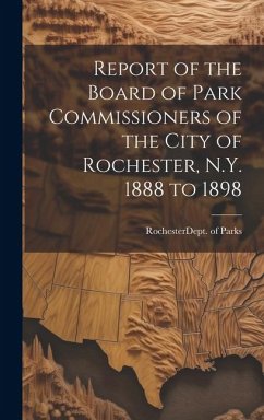 Report of the Board of Park Commissioners of the City of Rochester, N.Y. 1888 to 1898 - (N y. ). Dept of Parks, Rochester