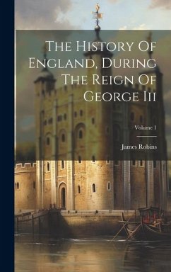 The History Of England, During The Reign Of George Iii; Volume 1 - Robins, James