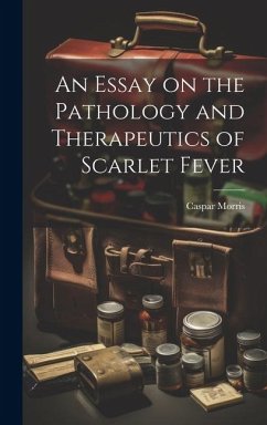 An Essay on the Pathology and Therapeutics of Scarlet Fever - Morris, Caspar