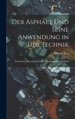 Der Asphalt und Seine Anwendung in der Technik: Gewinnung, Herstellung und Verwendung der Natürliche - Jeep, Wilhelm