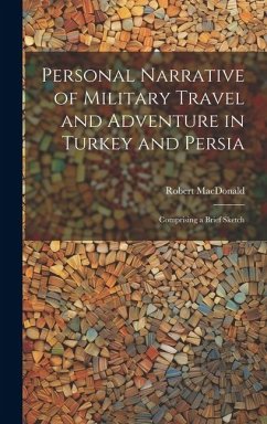 Personal Narrative of Military Travel and Adventure in Turkey and Persia: Comprising a Brief Sketch - Macdonald, Robert