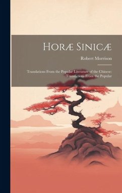 Horæ Sinicæ: Translations From the Popular Literature of the Chinese: Translations From the Popular - Morrison, Robert