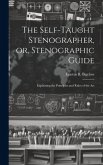 The Self-taught Stenographer, or, Stenographic Guide; Explaining the Principles and Rules of the Art