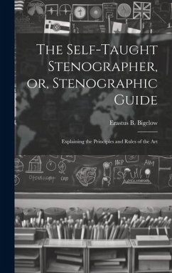 The Self-taught Stenographer, or, Stenographic Guide; Explaining the Principles and Rules of the Art - Erastus B. (Erastus Brigham), Bigelow