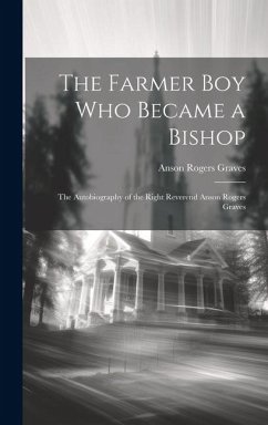 The Farmer Boy Who Became a Bishop: The Autobiography of the Right Reverend Anson Rogers Graves - Graves, Anson Rogers