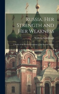 Russia, Her Strength and Her Weakness: A Study of the Present Conditions of the Russian Empire - Schierbrand, Wolf Von