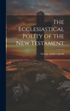 The Ecclesiastical Polity of the New Testament - Jacob, George Andrew