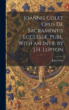 Joannis Colet Opus de Sacramentis Ecclesiæ, Publ. With an Intr. by J.H. Lupton - Colet, John