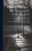 The Teachers' Psychology: A Treatise on the Intellectual Faculties, the Order of Their Growth