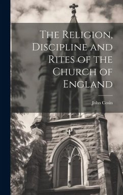The Religion, Discipline and Rites of the Church of England - Cosin, John
