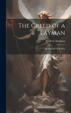 The Creed of a Layman: Apologia Pro Fide Mea - Harrison, Frederic