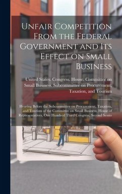 Unfair Competition From the Federal Government and its Effect on Small Business: Hearing Before the Subcommittee on Procurement, Taxation, and Tourism