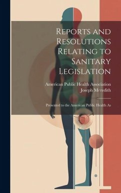 Reports and Resolutions Relating to Sanitary Legislation: Presented to the American Public Health As - Meredith, Joseph