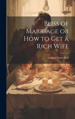 Bliss of Marriage or How to Get a Rich Wife - Hall, Samuel Stone