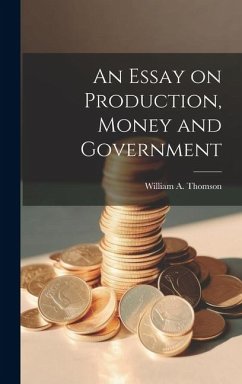 An Essay on Production, Money and Government - Thomson, William A.
