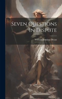 Seven Questions In Dispute - Bryan, William Jennings
