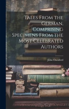 Tales From the German, Comprising Specimens From the Most Celebrated Authors - Oxenford, John