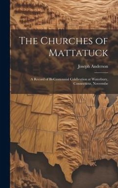 The Churches of Mattatuck: A Record of Bi-centennial Celebration at Waterbury, Connecticut, Novermbe - Anderson, Joseph