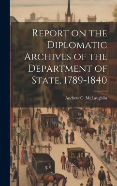 Report on the Diplomatic Archives of the Department of State, 1789-1840 - Mclaughlin, Andrew C.