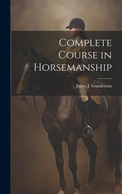 Complete Course in Horsemanship - Gunderson, Julius J. [From Old Catalog]