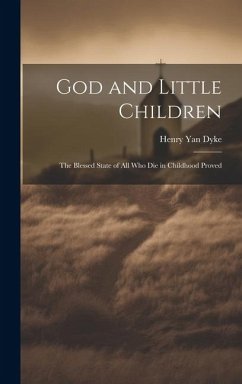 God and Little Children: The Blessed State of All Who Die in Childhood Proved - Dyke, Henry Yan