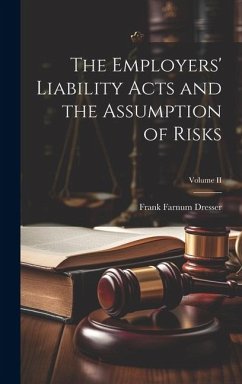 The Employers' Liability Acts and the Assumption of Risks; Volume II - Dresser, Frank Farnum
