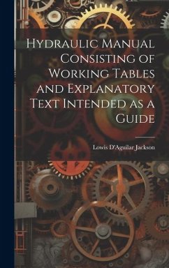 Hydraulic Manual Consisting of Working Tables and Explanatory Text Intended as a Guide - Jackson, Lowis D'Aguilar