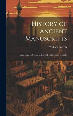 History of Ancient Manuscripts: A Lecture Delivered in the Hall of the Inner Temple - Forsyth, William