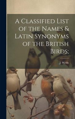 A Classified List of the Names & Latin Synonyms of the British Birds; - Webb, J.