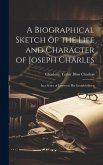 A Biographical Sketch of the Life and Character of Joseph Charles: In a Series of Letters to his Grandchildren